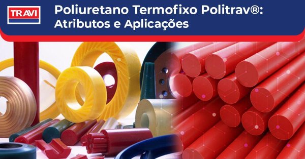 Poliuretano Termofixo Politrav®: Atributos e Aplicações