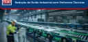 Redução de Ruído Industrial com Polímeros Técnicos