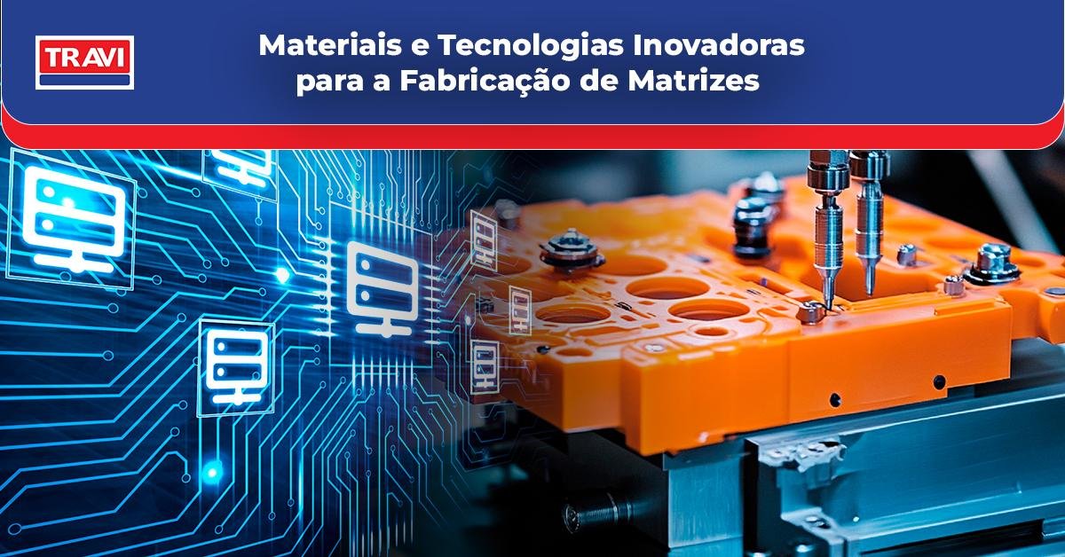 Materiais e Tecnologias Inovadoras para a Fabricação de Matrizes Materiais e Tecnologias Inovadoras para a Fabricação de Matrizes